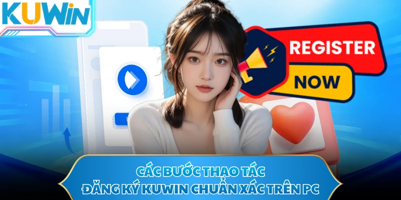 Các bước thao tác đăng ký KUWIN chuẩn xác trên PC