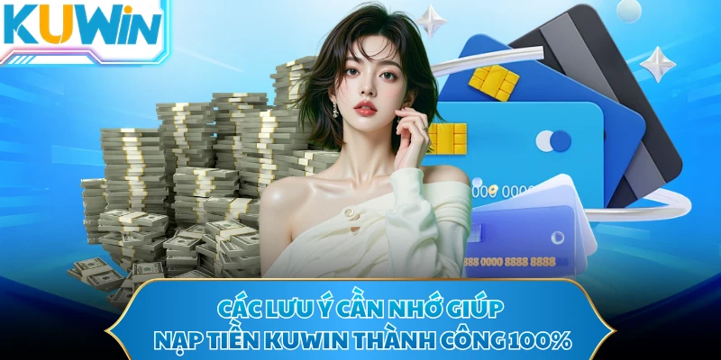Các lưu ý cần nhớ giúp nạp tiền KUWIN thành công 100%