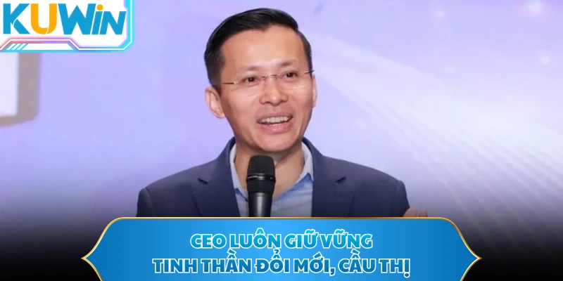 CEO luôn giữ vững tinh thần đổi mới, cầu thị