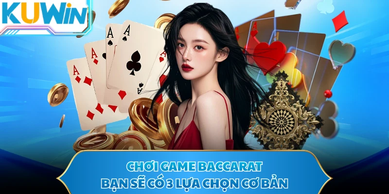 Chơi game Baccarat bạn sẽ có 3 lựa chọn cơ bản