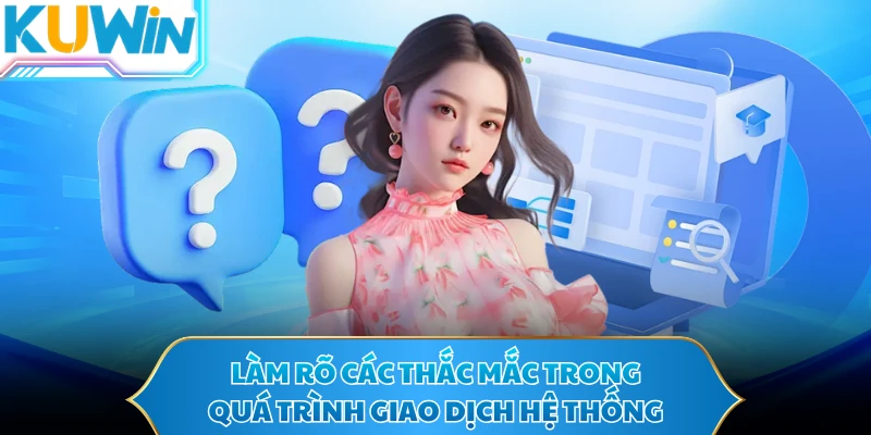 Làm rõ các thắc mắc trong quá trình giao dịch hệ thống
