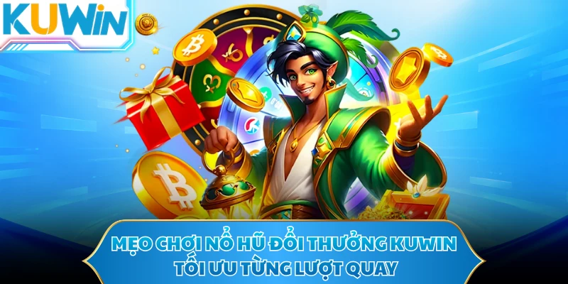 Mẹo Chơi Nổ Hũ Đổi Thưởng KUWIN - Tối Ưu Từng Lượt Quay
