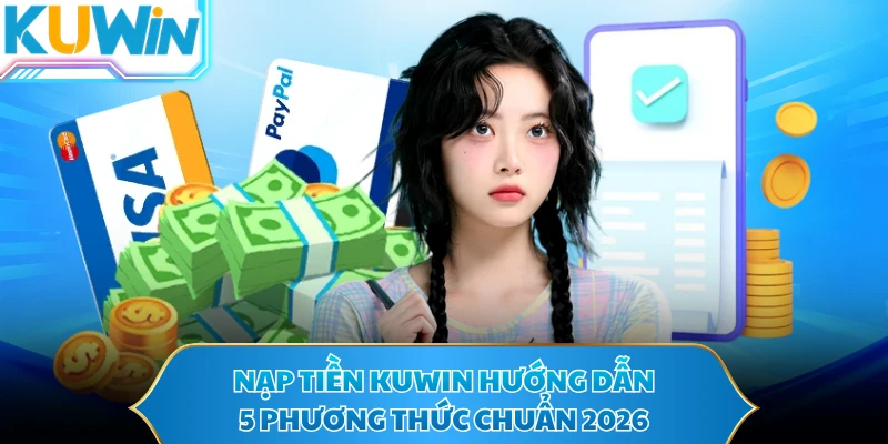 Nạp Tiền KUWIN Hướng Dẫn 5 Phương Thức Chuẩn 2026