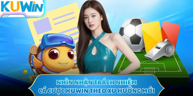 Nhìn nhận trách nhiệm cá cược KUWIN theo xu hướng mới