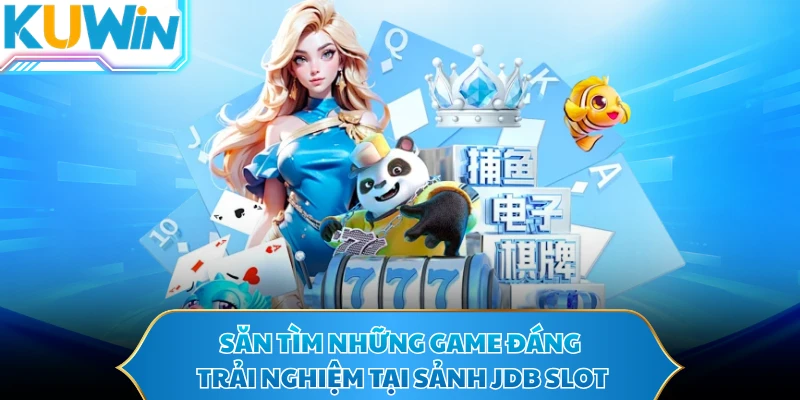 Săn tìm những game đáng trải nghiệm tại sảnh JDB Slot