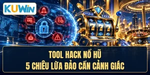 Tool Hack Nổ Hũ - 5 Chiêu Lừa Đảo Cần Cảnh Giác