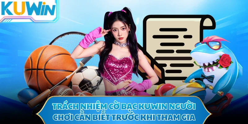 Trách nhiệm cờ bạc KUWIN người chơi cần biết trước khi tham gia