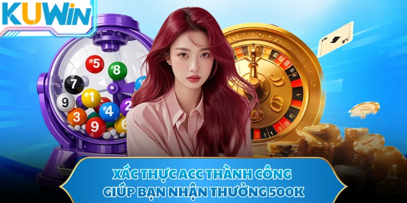 Xác thực acc thành công giúp bạn nhận thưởng 500K